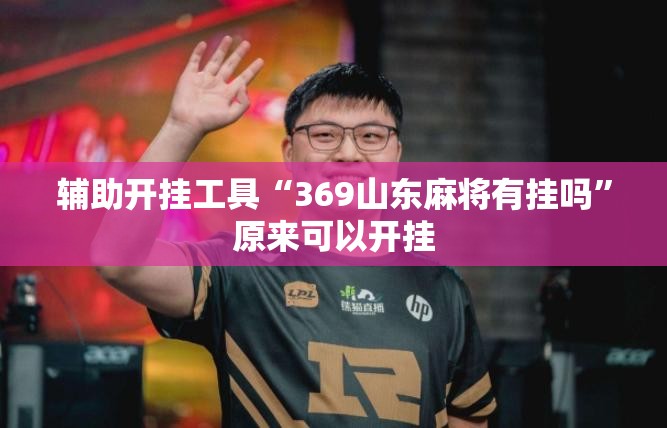 辅助开挂工具“369山东麻将有挂吗”原来可以开挂