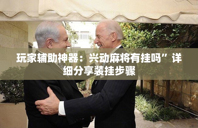 玩家辅助神器：兴动麻将有挂吗”详细分享装挂步骤