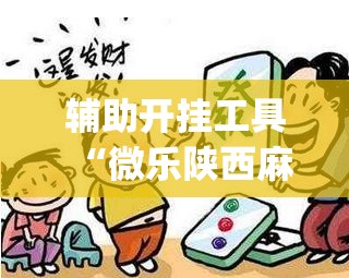 辅助开挂工具“微乐陕西麻将万能开挂神器”(辅助神器)开挂详细教程