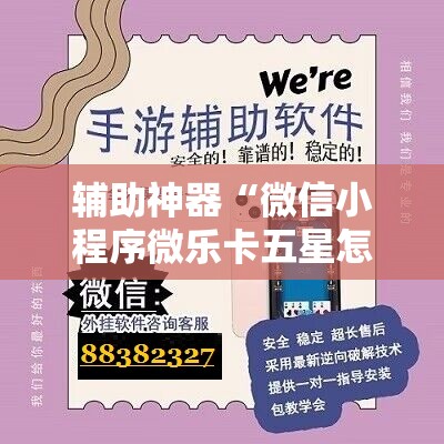 辅助神器“微信小程序微乐卡五星怎么开挂”开挂辅助脚本+详细开挂安装教程