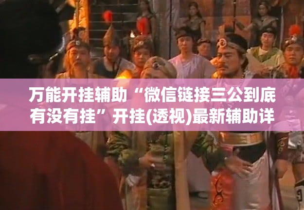 万能开挂辅助“微信链接三公到底有没有挂	”开挂(透视)最新辅助详细
