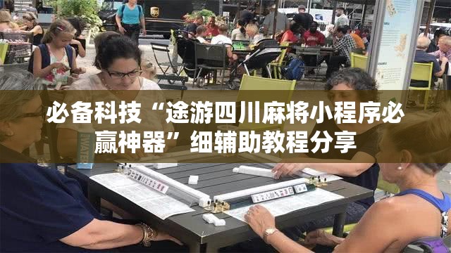 必备科技“途游四川麻将小程序必赢神器”细辅助教程分享