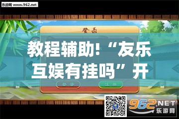 教程辅助!“友乐互娱有挂吗”开挂(透视)辅助教程