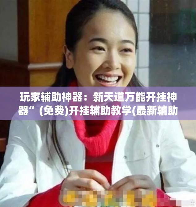 玩家辅助神器：新天道万能开挂神器”(免费)开挂辅助教学(最新辅助开挂教程)