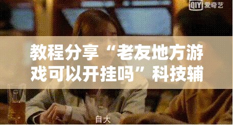 教程分享“老友地方游戏可以开挂吗	”科技辅助神器手机版