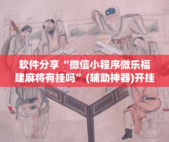 软件分享“微信小程序微乐福建麻将有挂吗”(辅助神器)开挂详细教程