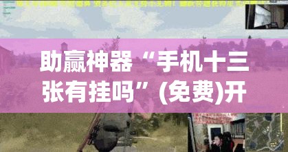 助赢神器“手机十三张有挂吗”(免费)开挂辅助教学(最新辅助开挂教程)
