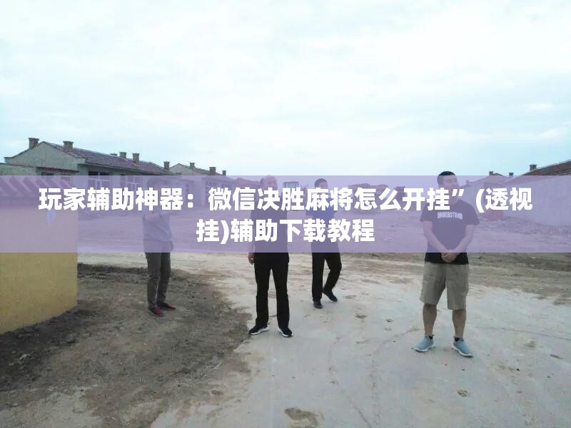 玩家辅助神器：微信决胜麻将怎么开挂”(透视挂)辅助下载教程