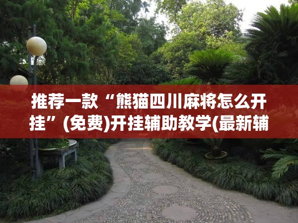 推荐一款“熊猫四川麻将怎么开挂”(免费)开挂辅助教学(最新辅助开挂教程)