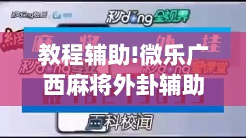 教程辅助!微乐广西麻将外卦辅助软件下载	”(辅助神器)开挂详细教程