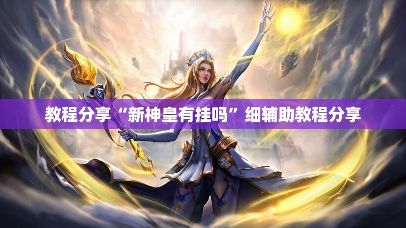 教程分享“新神皇有挂吗”细辅助教程分享