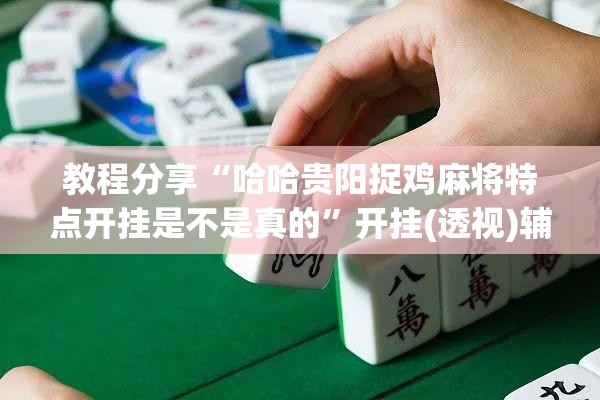 教程分享“哈哈贵阳捉鸡麻将特点开挂是不是真的”开挂(透视)辅助教程
