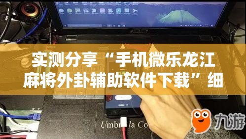 实测分享“手机微乐龙江麻将外卦辅助软件下载”细辅助教程分享