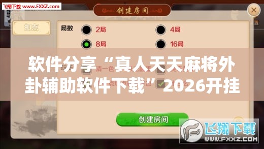 软件分享“真人天天麻将外卦辅助软件下载”2026开挂教程步骤