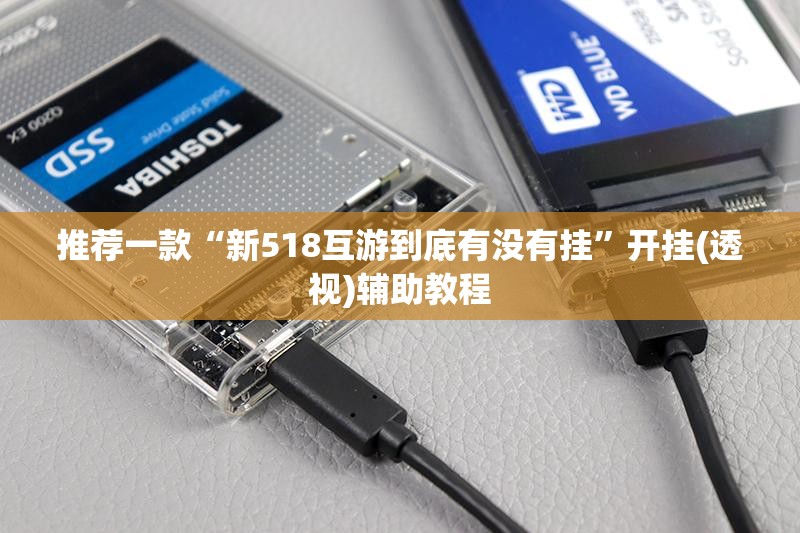 推荐一款“新518互游到底有没有挂”开挂(透视)辅助教程