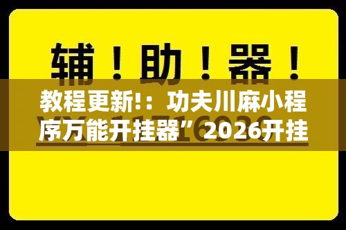 教程更新!：功夫川麻小程序万能开挂器	”2026开挂教程步骤