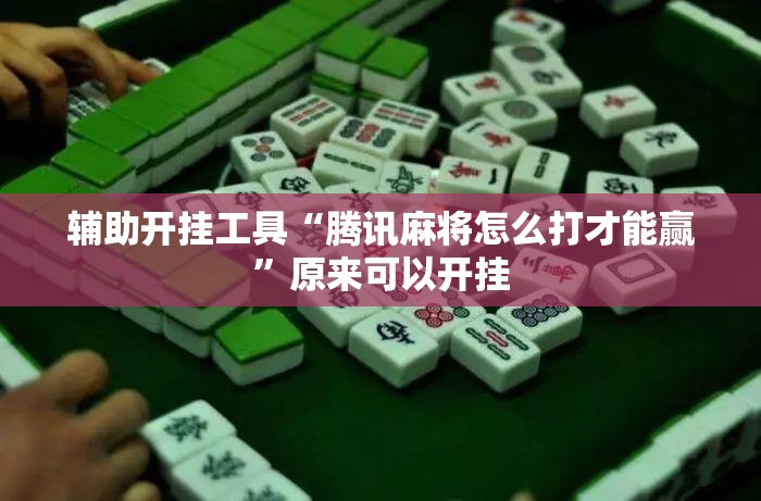 辅助开挂工具“腾讯麻将怎么打才能赢”原来可以开挂