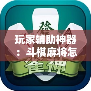 玩家辅助神器：斗棋麻将怎么才能赢”2026开挂教程步骤