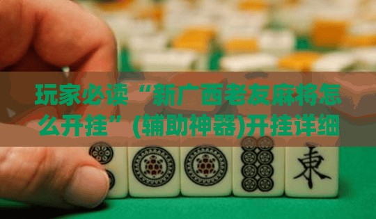 玩家必读“新广西老友麻将怎么开挂”(辅助神器)开挂详细教程