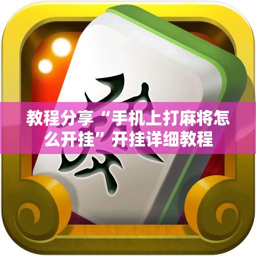 教程分享“手机上打麻将怎么开挂	”开挂详细教程
