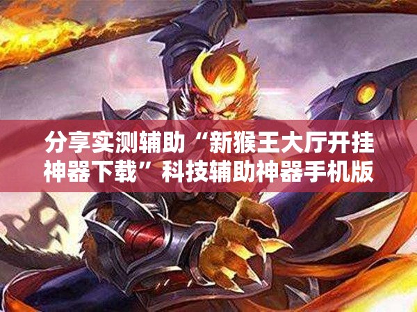 分享实测辅助“新猴王大厅开挂神器下载”科技辅助神器手机版