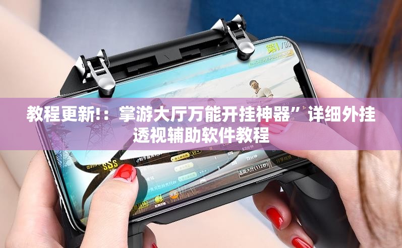 教程更新!：掌游大厅万能开挂神器”详细外挂透视辅助软件教程