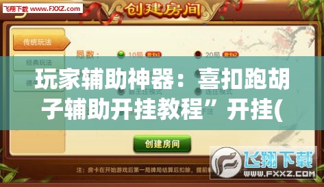 玩家辅助神器：喜扣跑胡子辅助开挂教程”开挂(透视)辅助神器