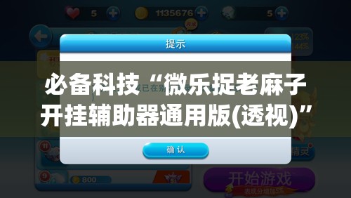 必备科技“微乐捉老麻子开挂辅助器通用版(透视)”开挂辅助脚本+详细开挂安装教程