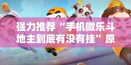 强力推荐“手机微乐斗地主到底有没有挂”原来可以开挂