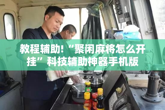 教程辅助!“聚闲麻将怎么开挂	”科技辅助神器手机版