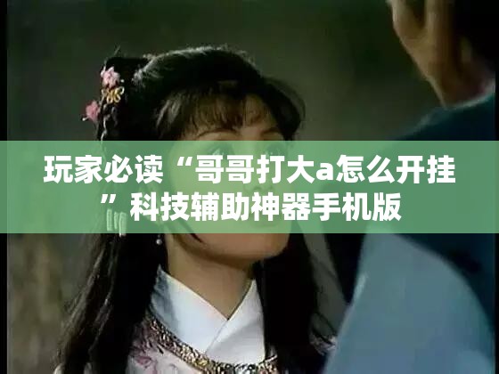 玩家必读“哥哥打大a怎么开挂”科技辅助神器手机版