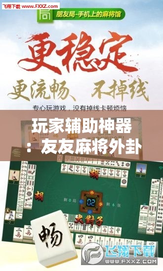 玩家辅助神器：友友麻将外卦辅助软件下载”开挂详细教程