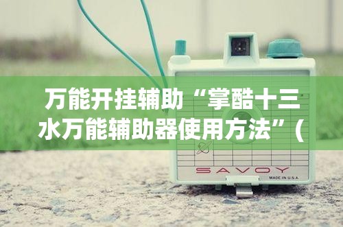 万能开挂辅助“掌酷十三水万能辅助器使用方法	”(免费)开挂辅助教学(最新辅助开挂教程)