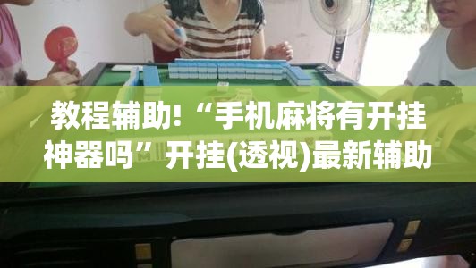 教程辅助!“手机麻将有开挂神器吗	”开挂(透视)最新辅助详细