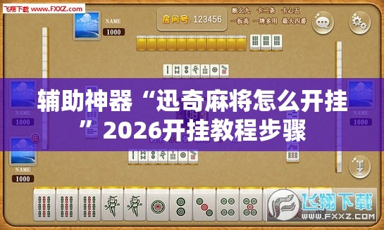 辅助神器“迅奇麻将怎么开挂”2026开挂教程步骤