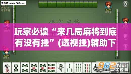 玩家必读“来几局麻将到底有没有挂”(透视挂)辅助下载教程