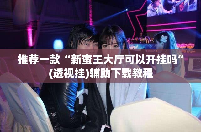 推荐一款“新蛮王大厅可以开挂吗	”(透视挂)辅助下载教程