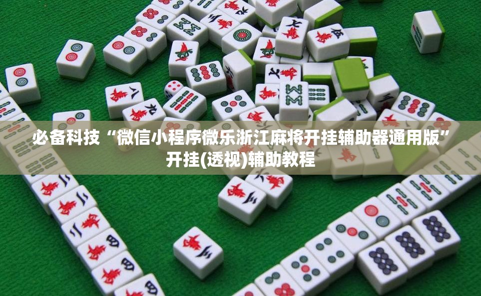 必备科技“微信小程序微乐浙江麻将开挂辅助器通用版	”开挂(透视)辅助教程