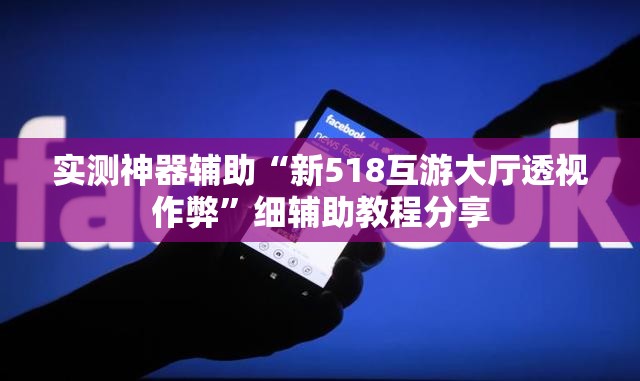 实测神器辅助“新518互游大厅透视作弊”细辅助教程分享