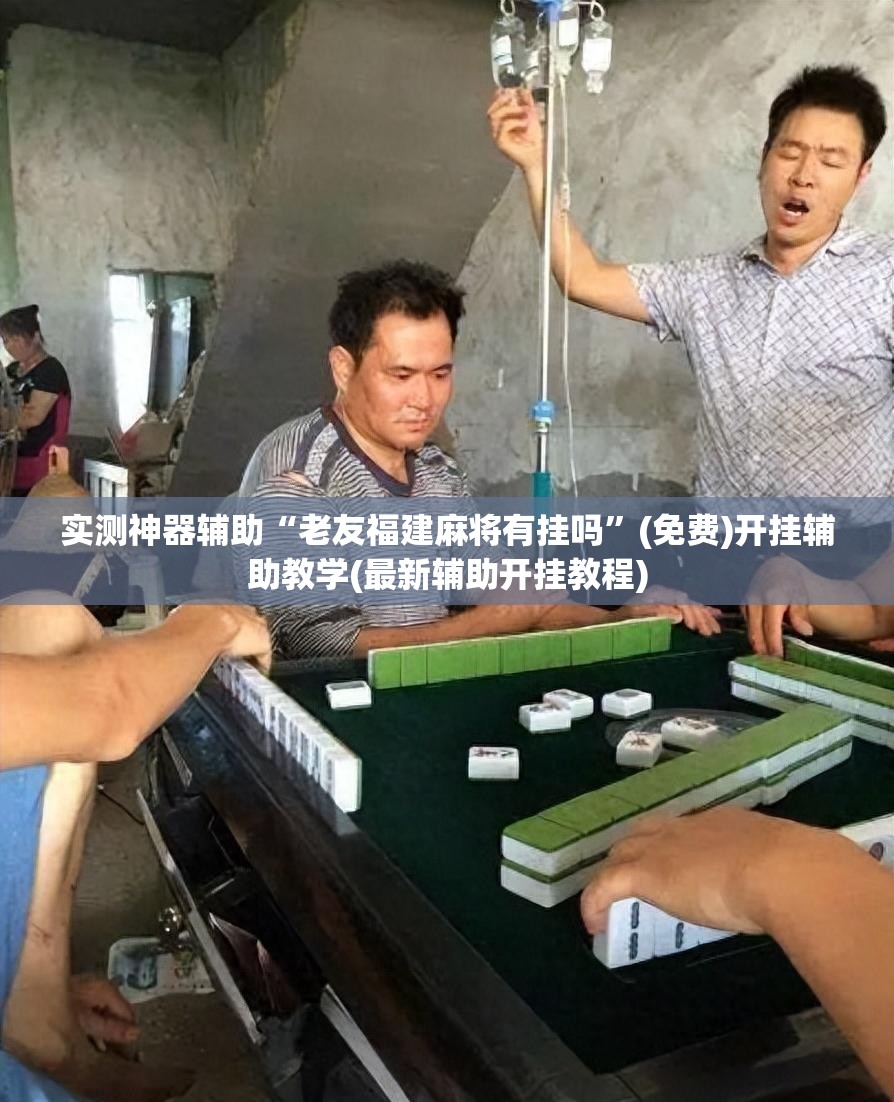 实测神器辅助“老友福建麻将有挂吗”(免费)开挂辅助教学(最新辅助开挂教程)