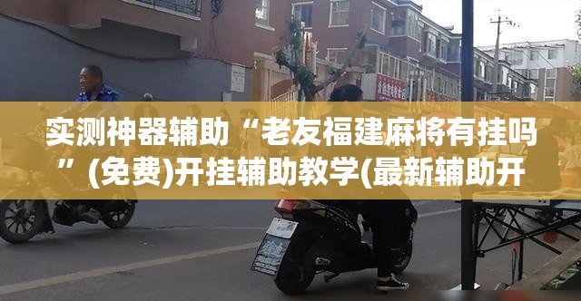 实测神器辅助“老友福建麻将有挂吗”(免费)开挂辅助教学(最新辅助开挂教程)