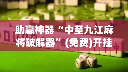 助赢神器“中至九江麻将破解器”(免费)开挂辅助教学(最新辅助开挂教程)