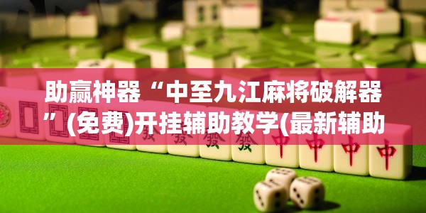 助赢神器“中至九江麻将破解器”(免费)开挂辅助教学(最新辅助开挂教程)