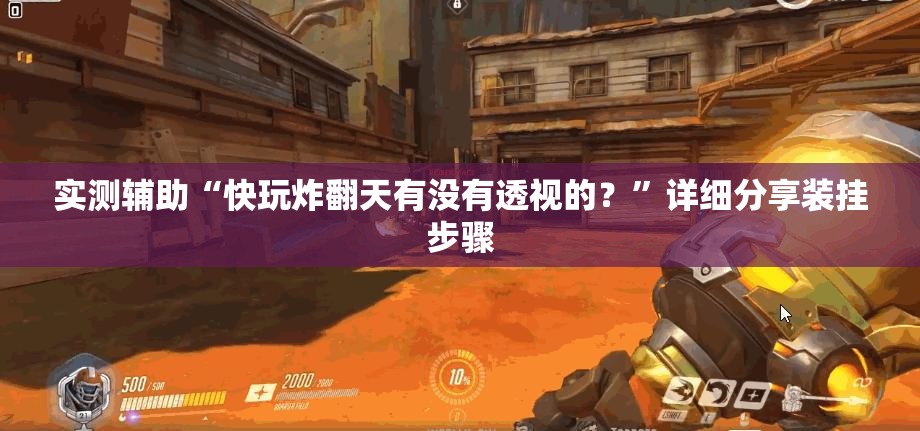 实测辅助“快玩炸翻天有没有透视的？”详细分享装挂步骤