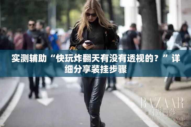 实测辅助“快玩炸翻天有没有透视的？	”详细分享装挂步骤