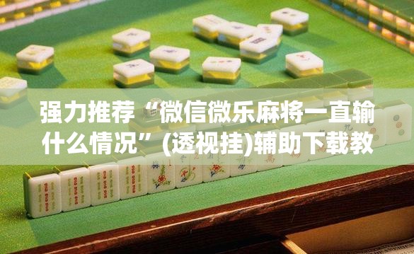 强力推荐“微信微乐麻将一直输什么情况”(透视挂)辅助下载教程