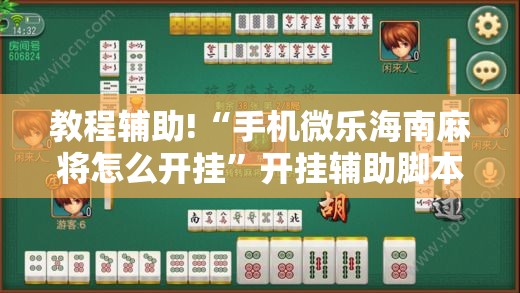 教程辅助!“手机微乐海南麻将怎么开挂	”开挂辅助脚本+详细开挂安装教程