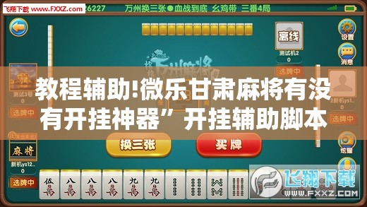 教程辅助!微乐甘肃麻将有没有开挂神器”开挂辅助脚本+详细开挂安装教程