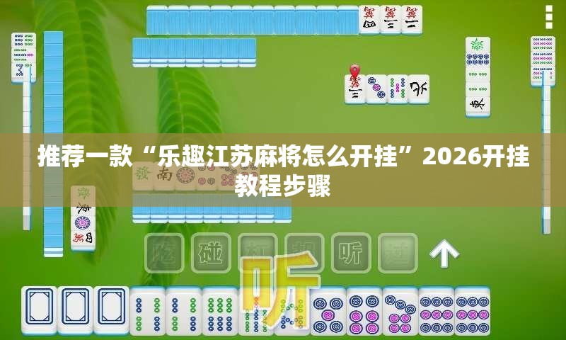 推荐一款“乐趣江苏麻将怎么开挂”2026开挂教程步骤