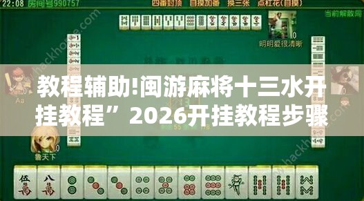 教程辅助!闽游麻将十三水开挂教程”2026开挂教程步骤